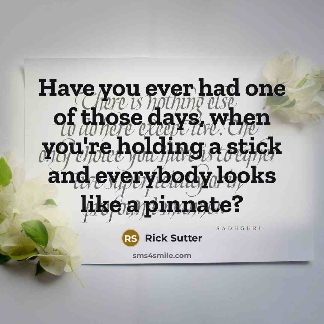 “Have you ever had one of those days, when you're holding a stick and everybody looks like a pinnate?” quote by Rick Sutter