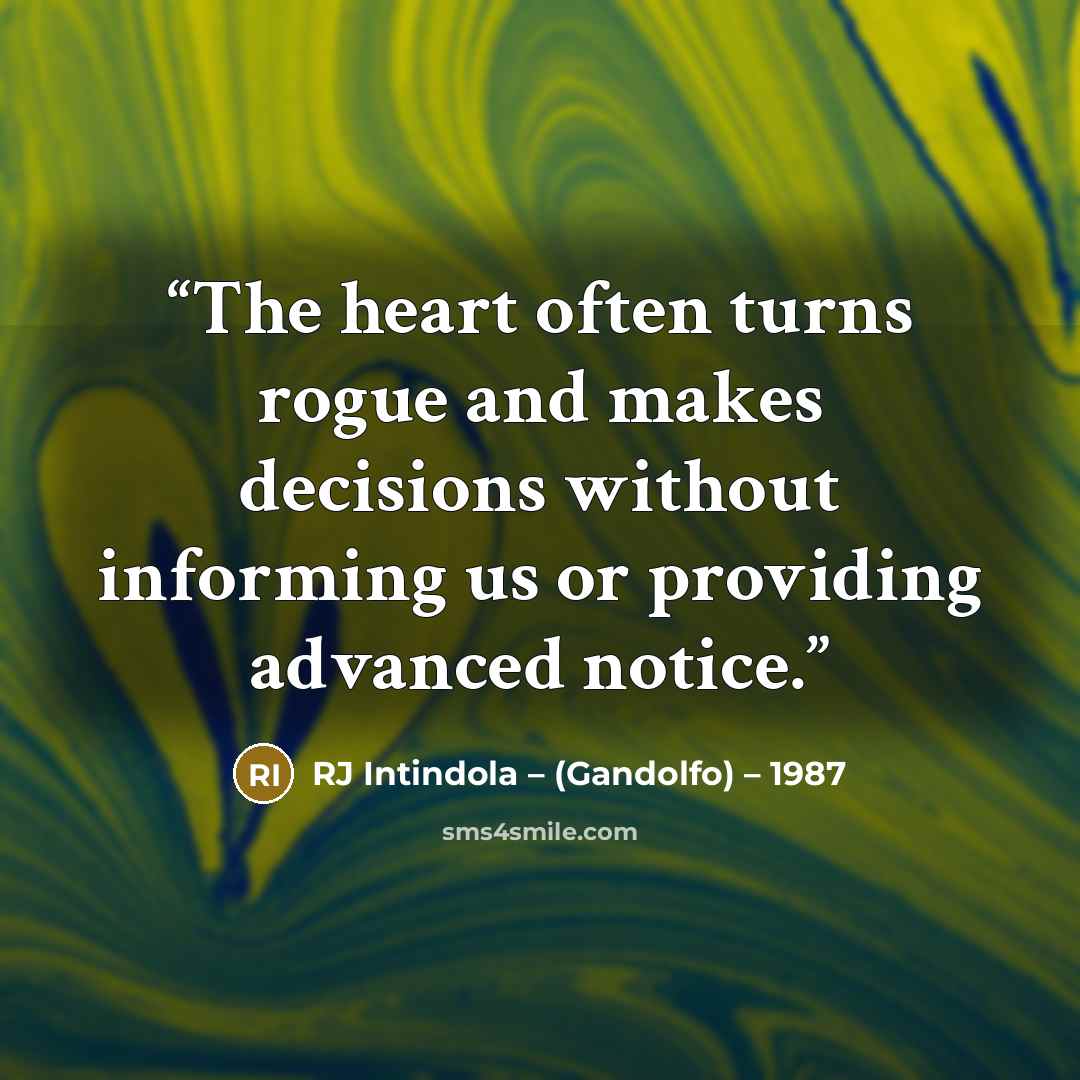 “The heart often turns rogue and makes decisions without informing us or providing advanced notice.” quote by RJ Intindola – (Gandolfo) – 1987
