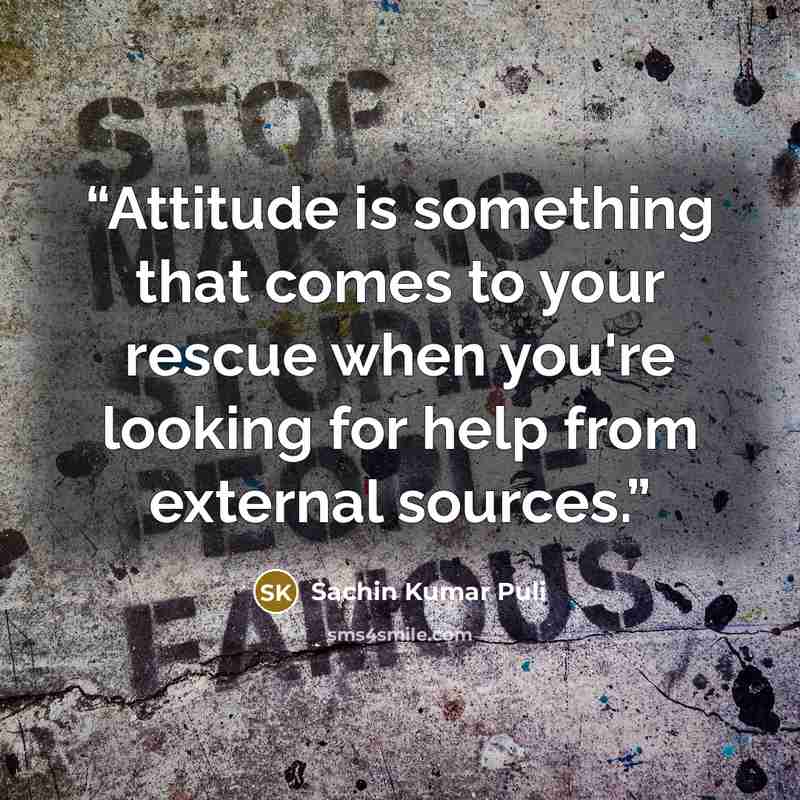 “Attitude is something that comes to your rescue when you're looking for help from external sources.” quote by Sachin Kumar Puli