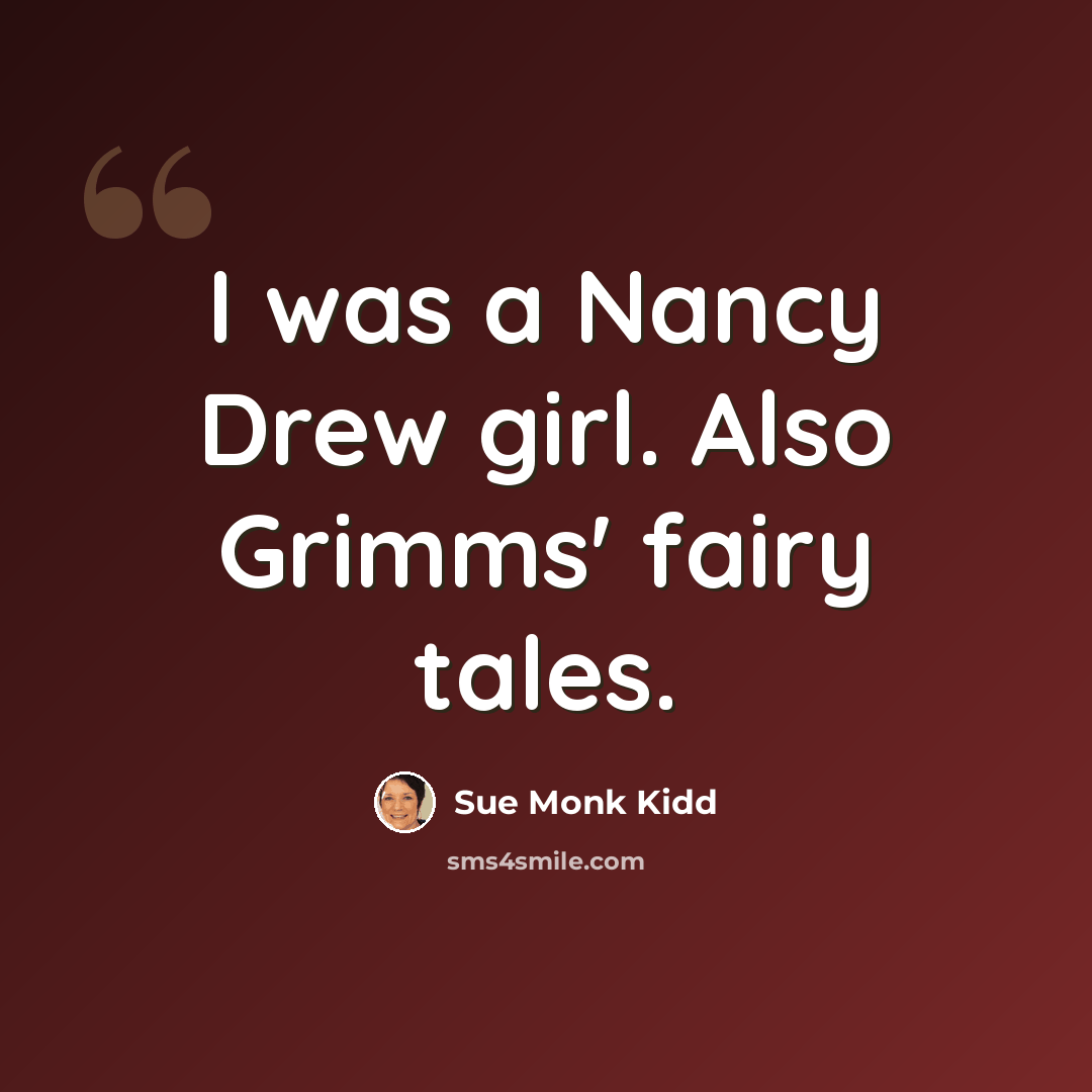“I was a Nancy Drew girl. Also Grimms' fairy tales.” quote by Sue Monk Kidd