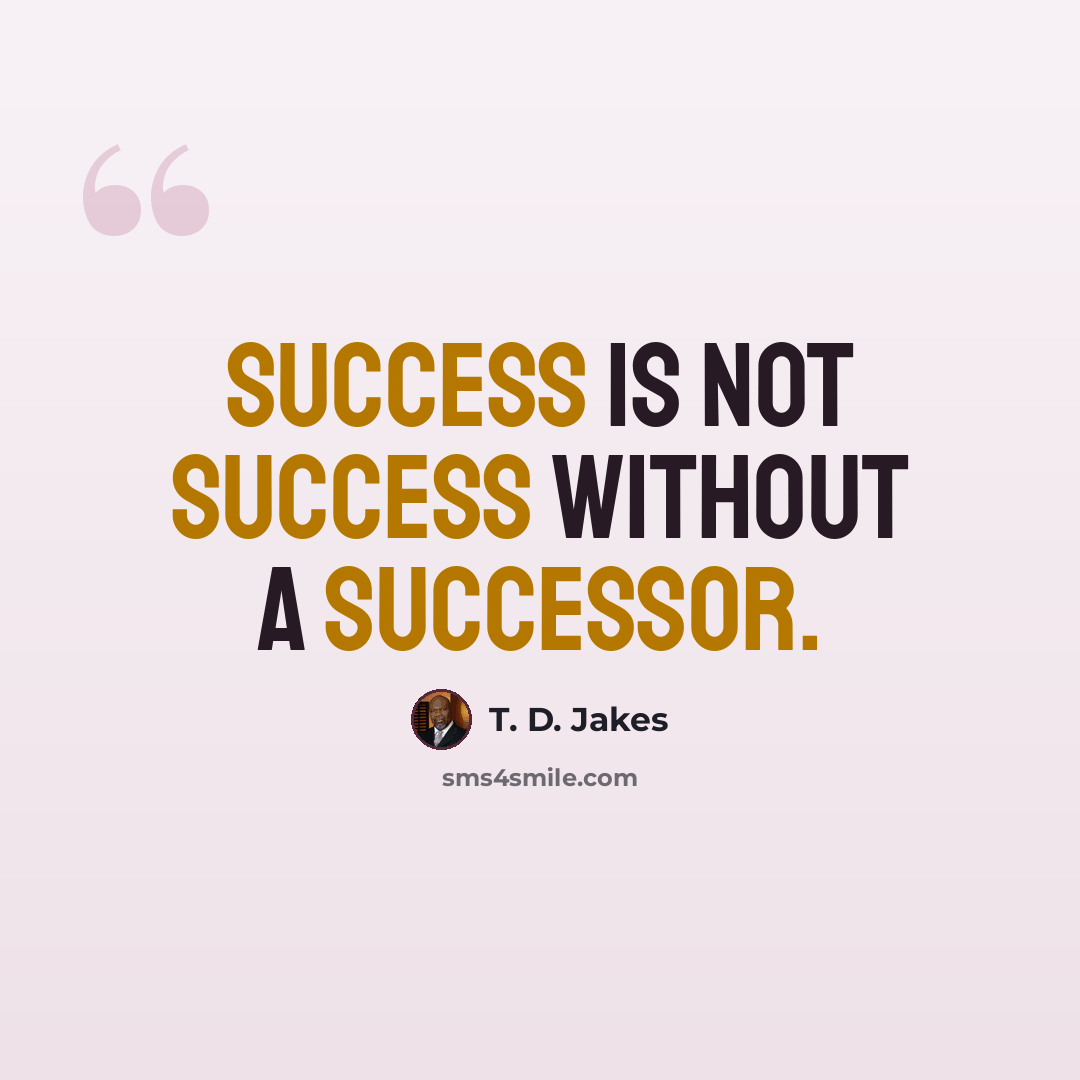 “Success is not success without a successor.” quote by T. D. Jakes