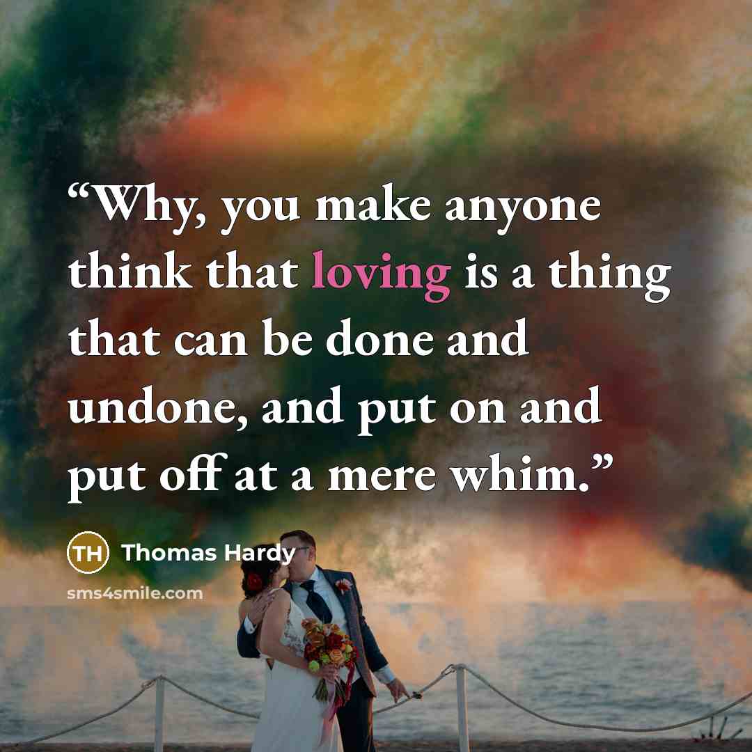 “Why, you make anyone think that loving is a thing that can be done and undone, and put on and put off at a mere whim.” quote by Thomas Hardy
