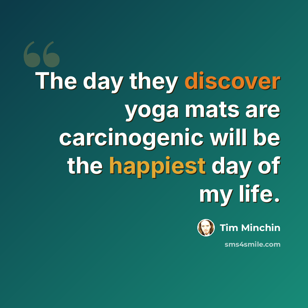 “The day they discover yoga mats are carcinogenic will be the happiest day of my life.” quote by Tim Minchin