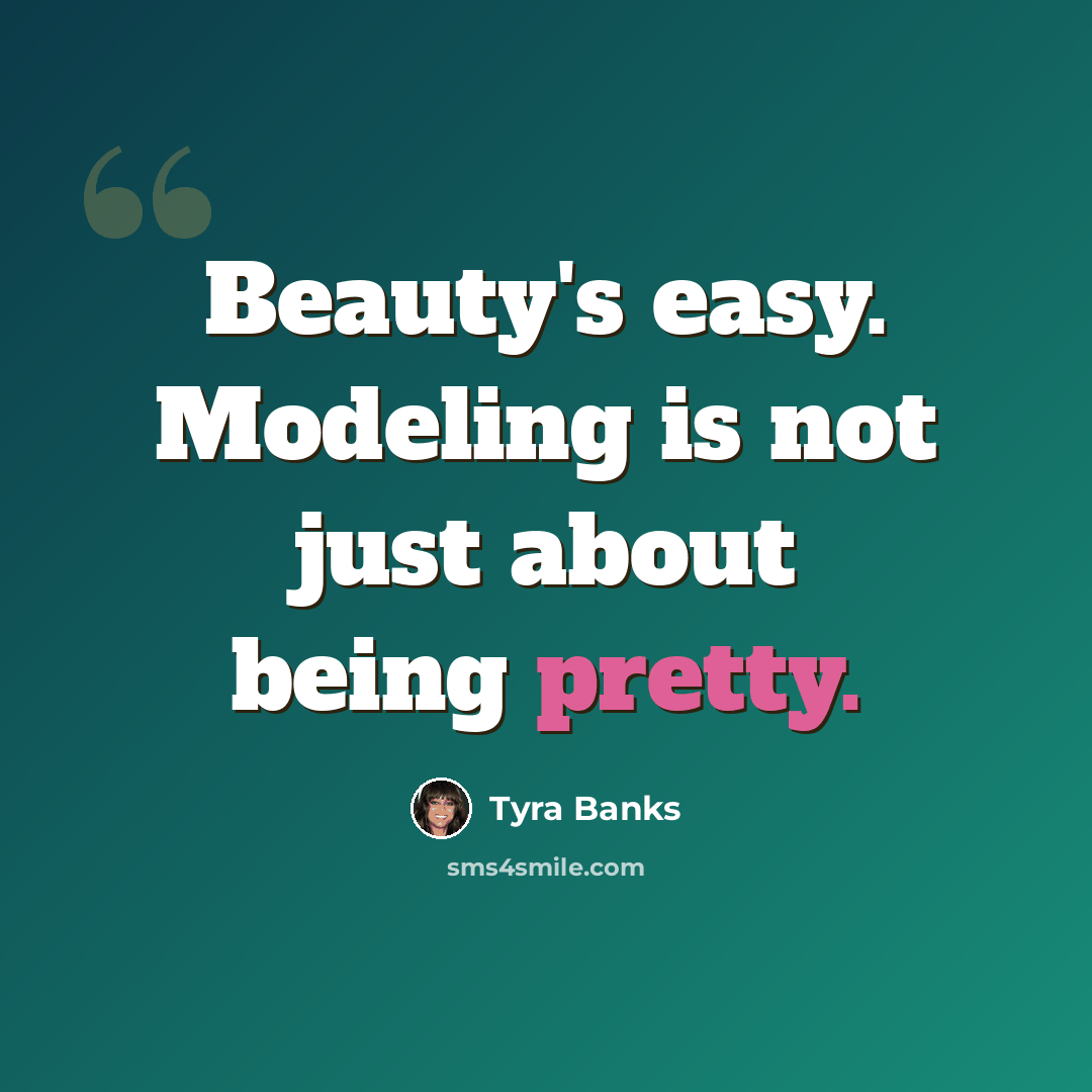 “Beauty's easy. Modeling is not just about being pretty.” quote by Tyra Banks
