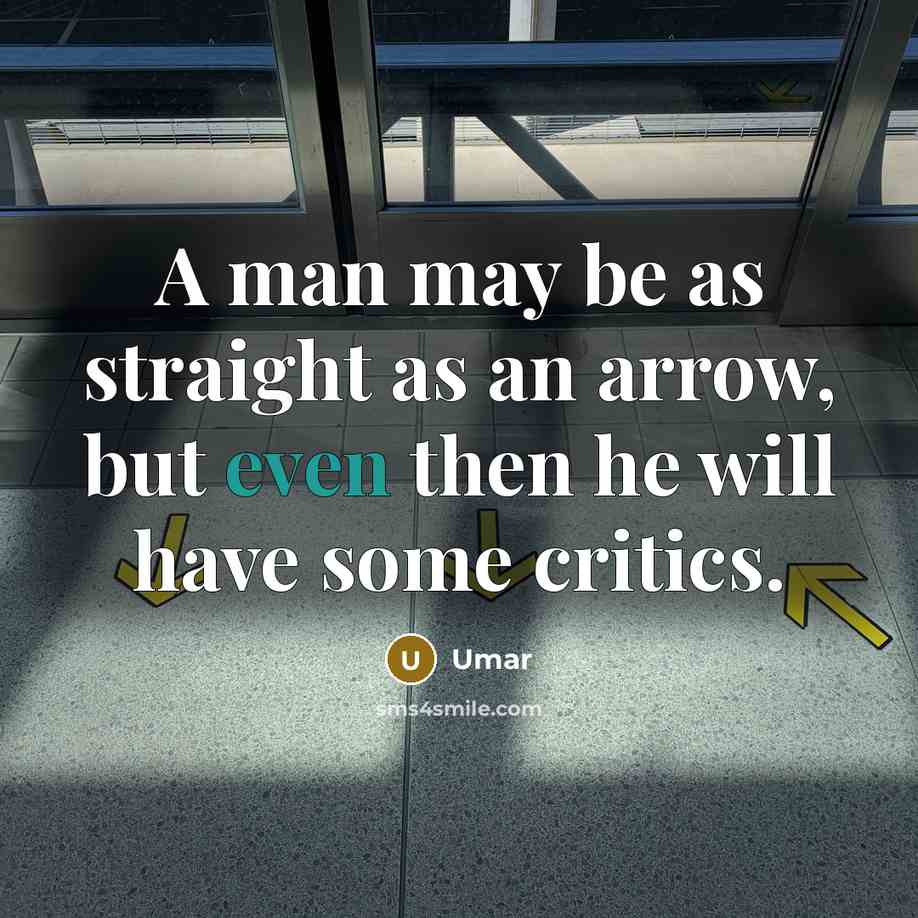 “A man may be as straight as an arrow, but even then he will have some critics.” quote by Umar