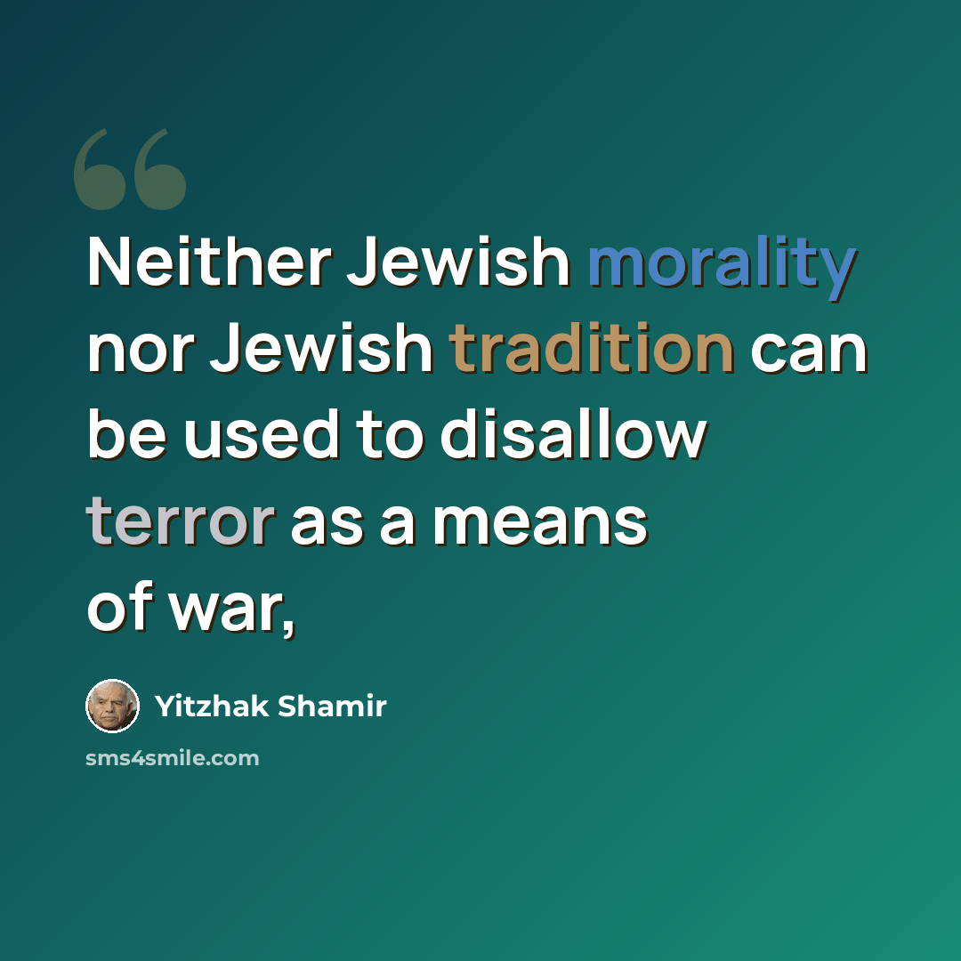 “Neither Jewish morality nor Jewish tradition can be used to disallow terror as a means of war,” quote by Yitzhak Shamir