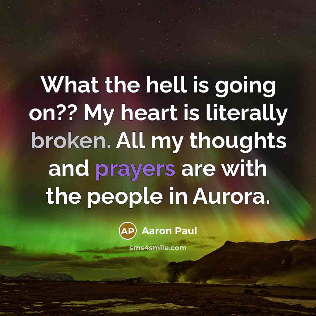 “What the hell is going on?? My heart is literally broken. All my thoughts and prayers are with the people in Aurora.” quote by Aaron Paul