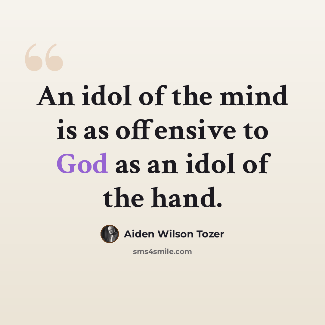 “An idol of the mind is as offensive to God as an idol of the hand.” quote by Aiden Wilson Tozer