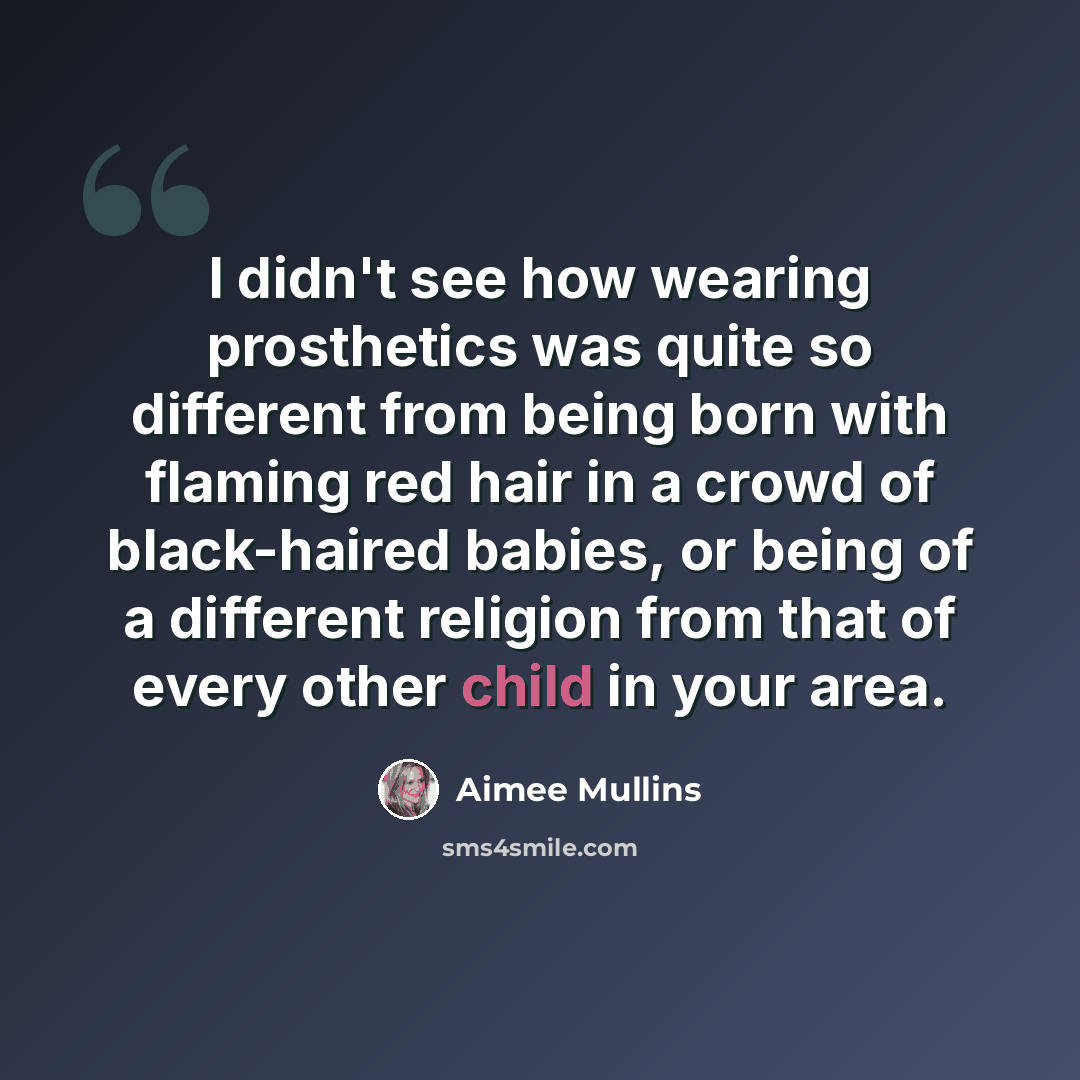 “I didn't see how wearing prosthetics was quite so different from being born with flaming red hair in a crowd of black-haired babies, or being of a different religion from that of every other child in your area.” quote by Aimee Mullins
