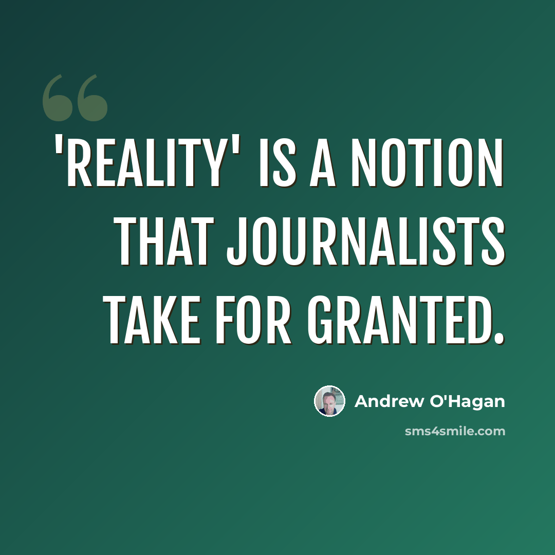 “'Reality' is a notion that journalists take for granted.” quote by Andrew O'Hagan