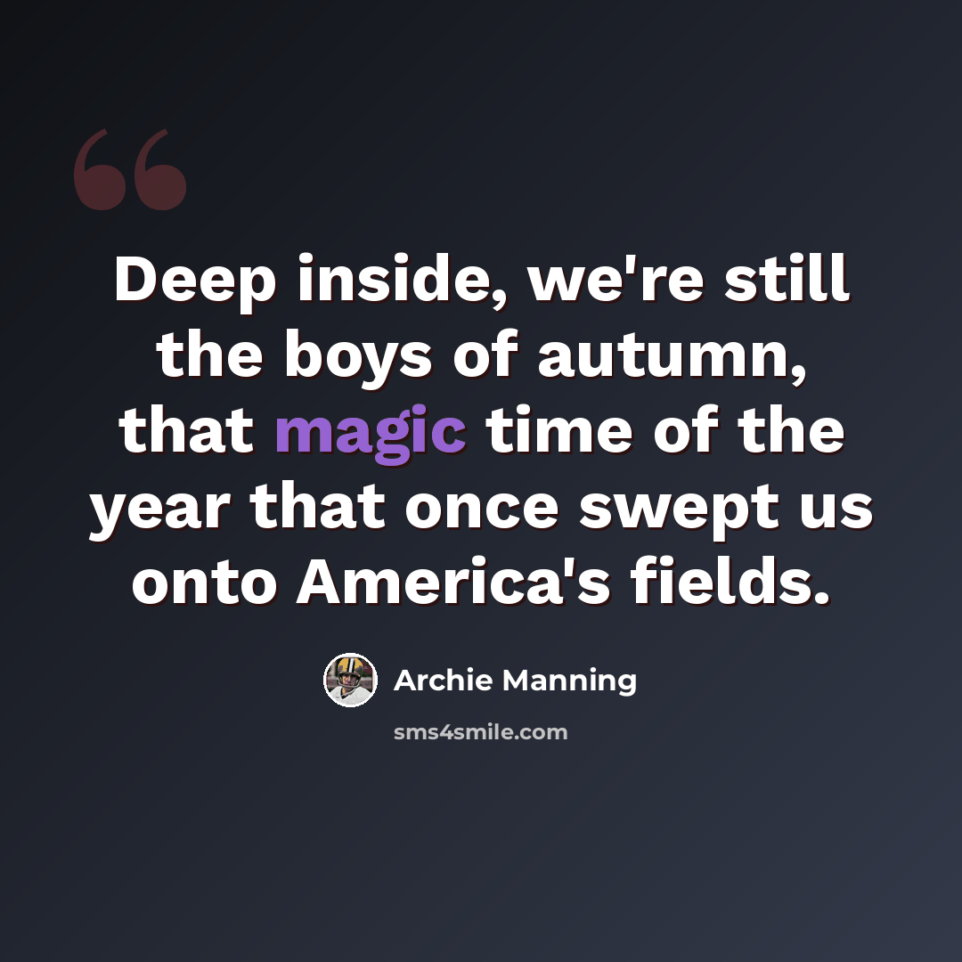 “Deep inside, we're still the boys of autumn, that magic time of the year that once swept us onto America's fields.” quote by Archie Manning