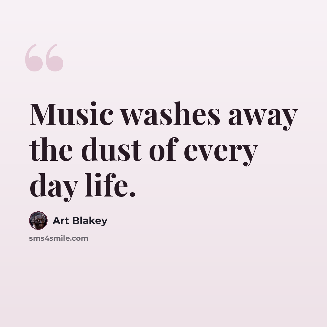 “Music washes away the dust of every day life.” quote by Art Blakey