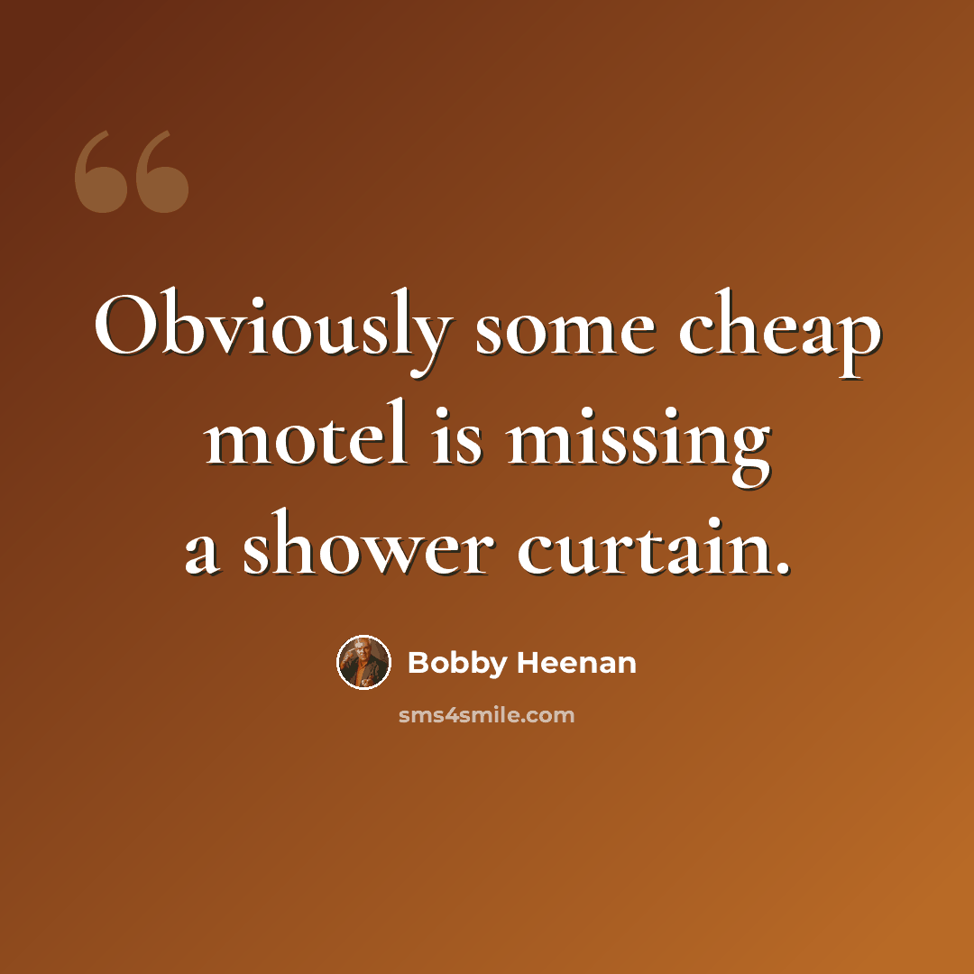“Obviously some cheap motel is missing a shower curtain.” quote by Bobby Heenan