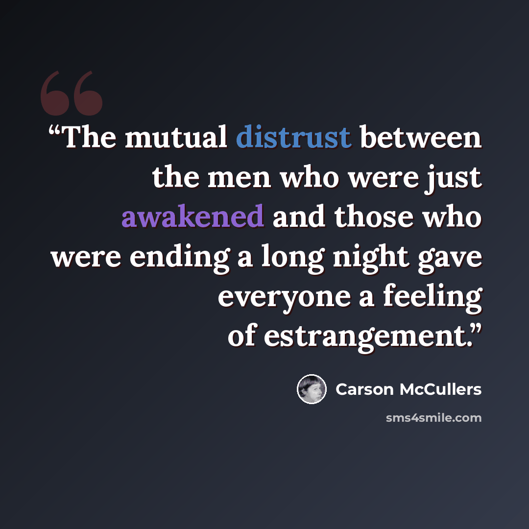 “The mutual distrust between the men who were just awakened and those who were ending a long night gave everyone a feeling of estrangement.” quote by Carson McCullers
