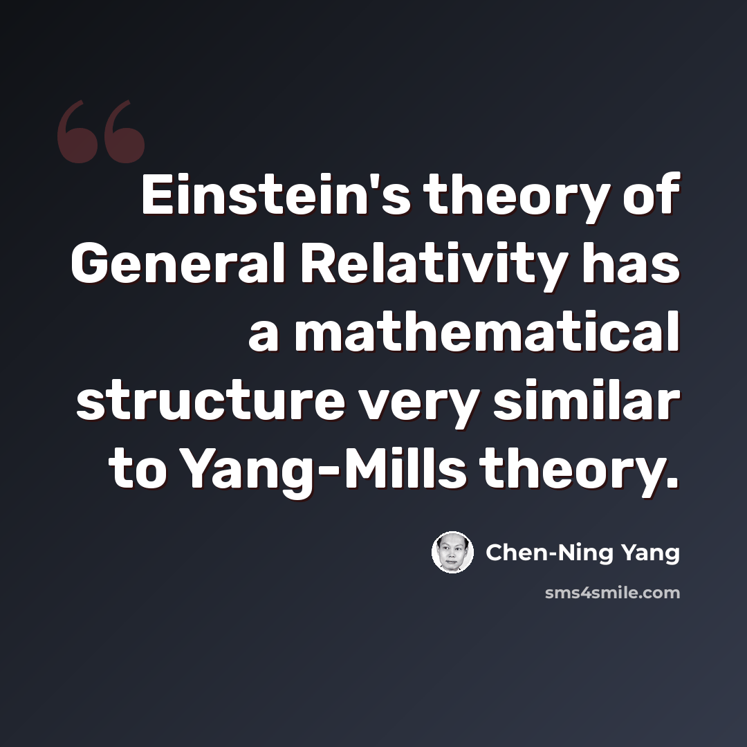“Einstein's theory of General Relativity has a mathematical structure very similar to Yang-Mills theory.” quote by Chen-Ning Yang