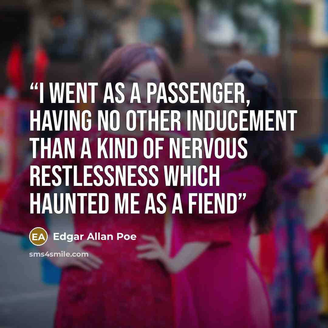 “I went as a passenger, having no other inducement than a kind of nervous restlessness which haunted me as a fiend” quote by Edgar Allan Poe