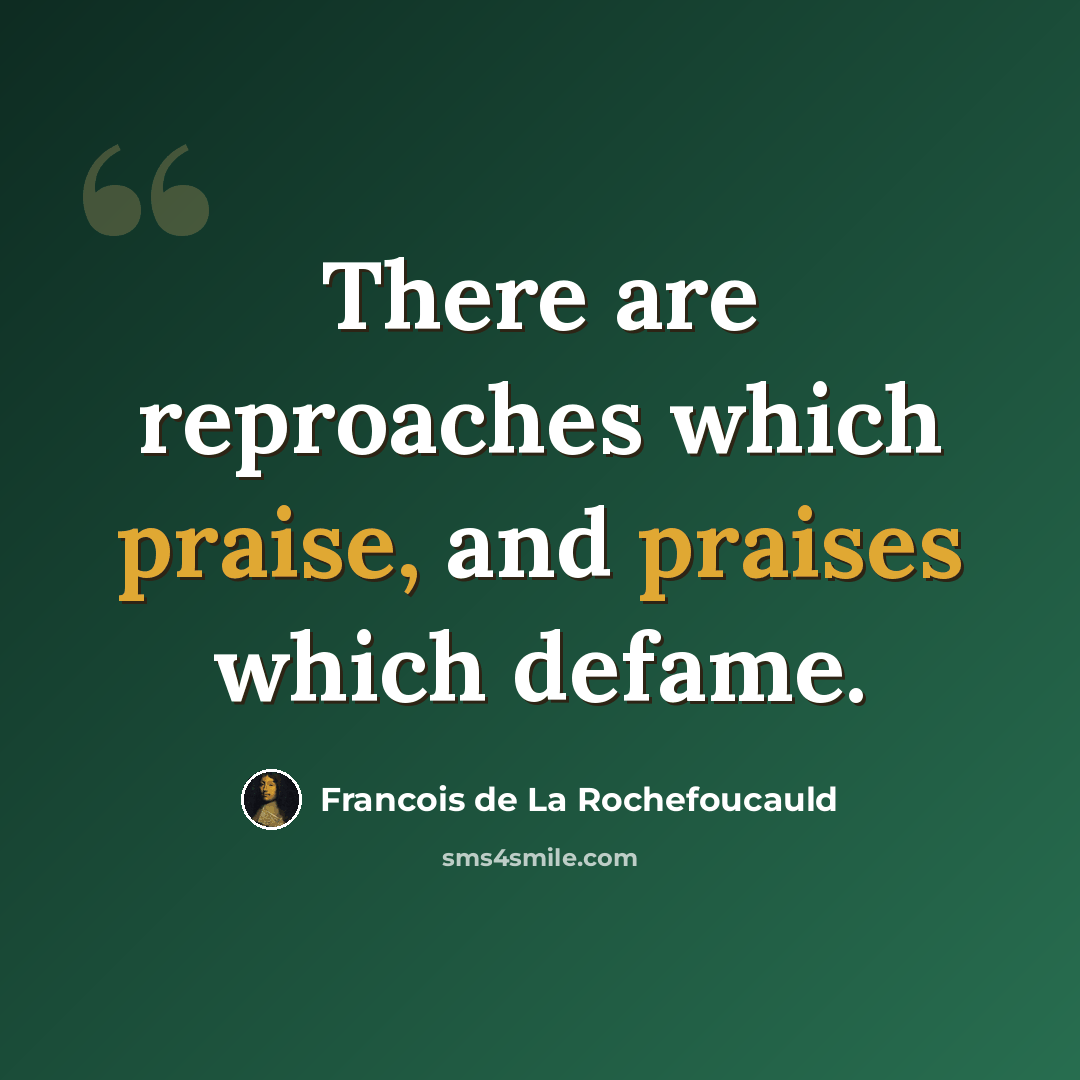 “There are reproaches which praise, and praises which defame.” quote by Francois de La Rochefoucauld