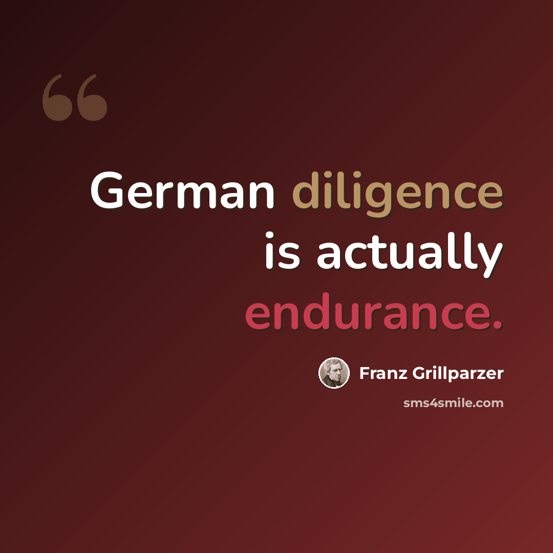 “German diligence is actually endurance.” quote by Franz Grillparzer