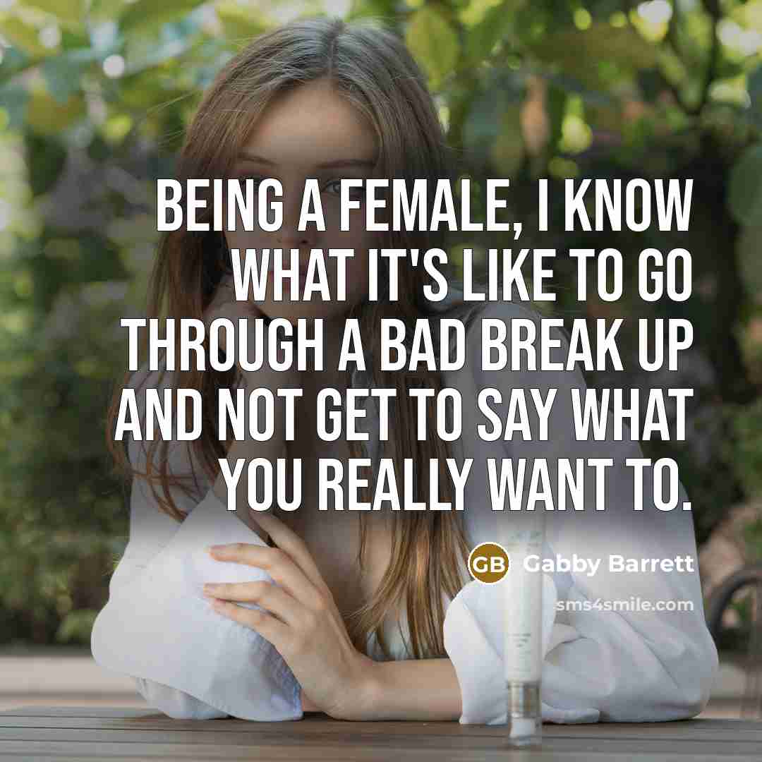 “Being a female, I know what it's like to go through a bad break up and not get to say what you really want to.” quote by Gabby Barrett