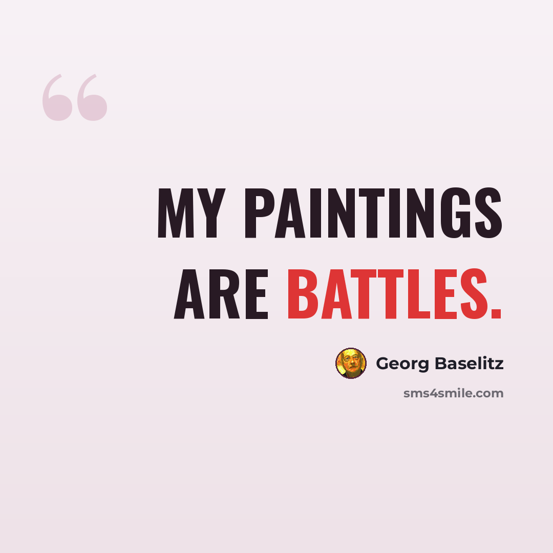 “My Paintings are Battles.” quote by Georg Baselitz