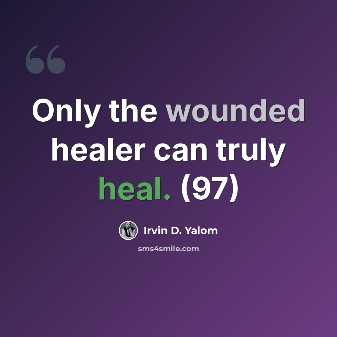 “Only the wounded healer can truly heal. (97)” quote by Irvin D. Yalom