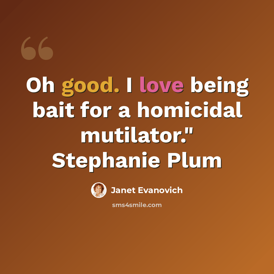 “Oh good. I love being bait for a homicidal mutilator." Stephanie Plum” quote by Janet Evanovich