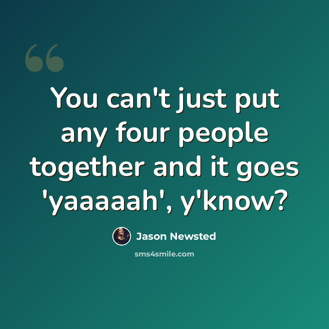 “You can't just put any four people together and it goes 'yaaaaah', y'know?” quote by Jason Newsted
