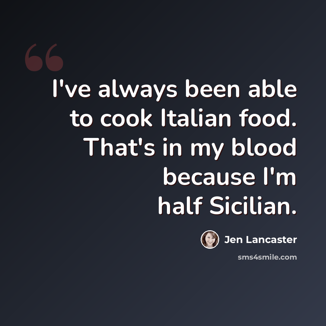 “I've always been able to cook Italian food. That's in my blood because I'm half Sicilian.” quote by Jen Lancaster