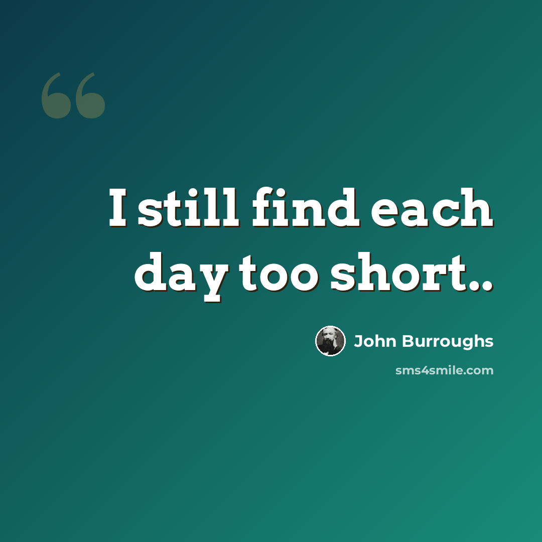“I still find each day too short..” quote by John Burroughs