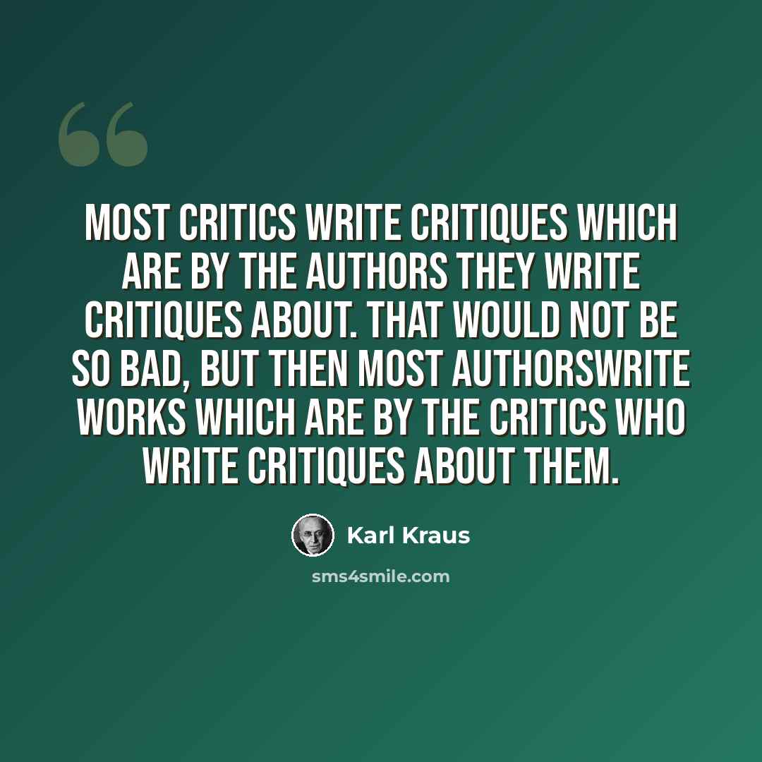 “Most critics write critiques which are by the authors they write critiques about. That would not be so bad, but then most authorswrite works which are by the critics who write critiques about them.” quote by Karl Kraus