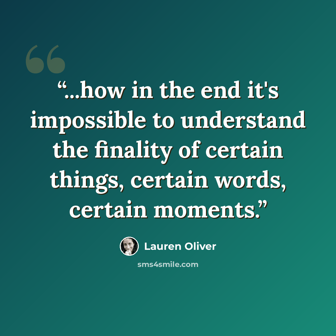 “...how in the end it's impossible to understand the finality of certain things, certain words, certain moments.” quote by Lauren Oliver
