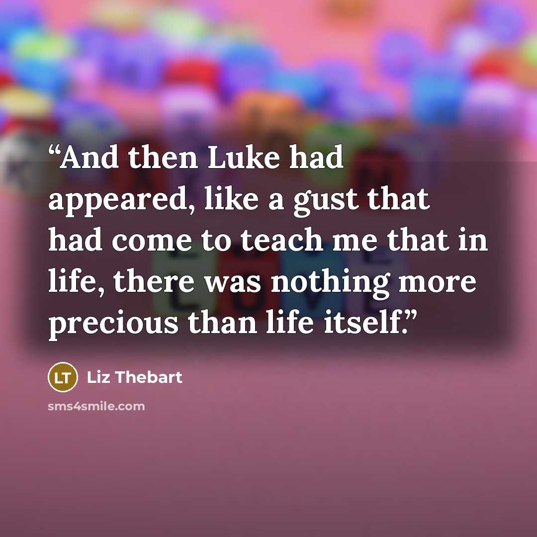 “And then Luke had appeared, like a gust that had come to teach me that in life, there was nothing more precious than life itself.” quote by Liz Thebart