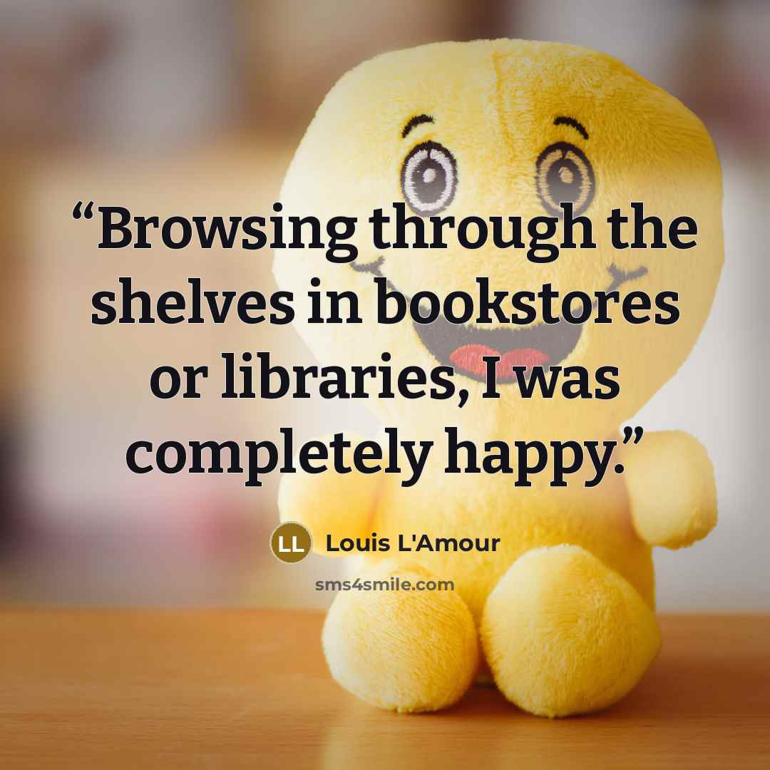 “Browsing through the shelves in bookstores or libraries, I was completely happy.” quote by Louis L'Amour