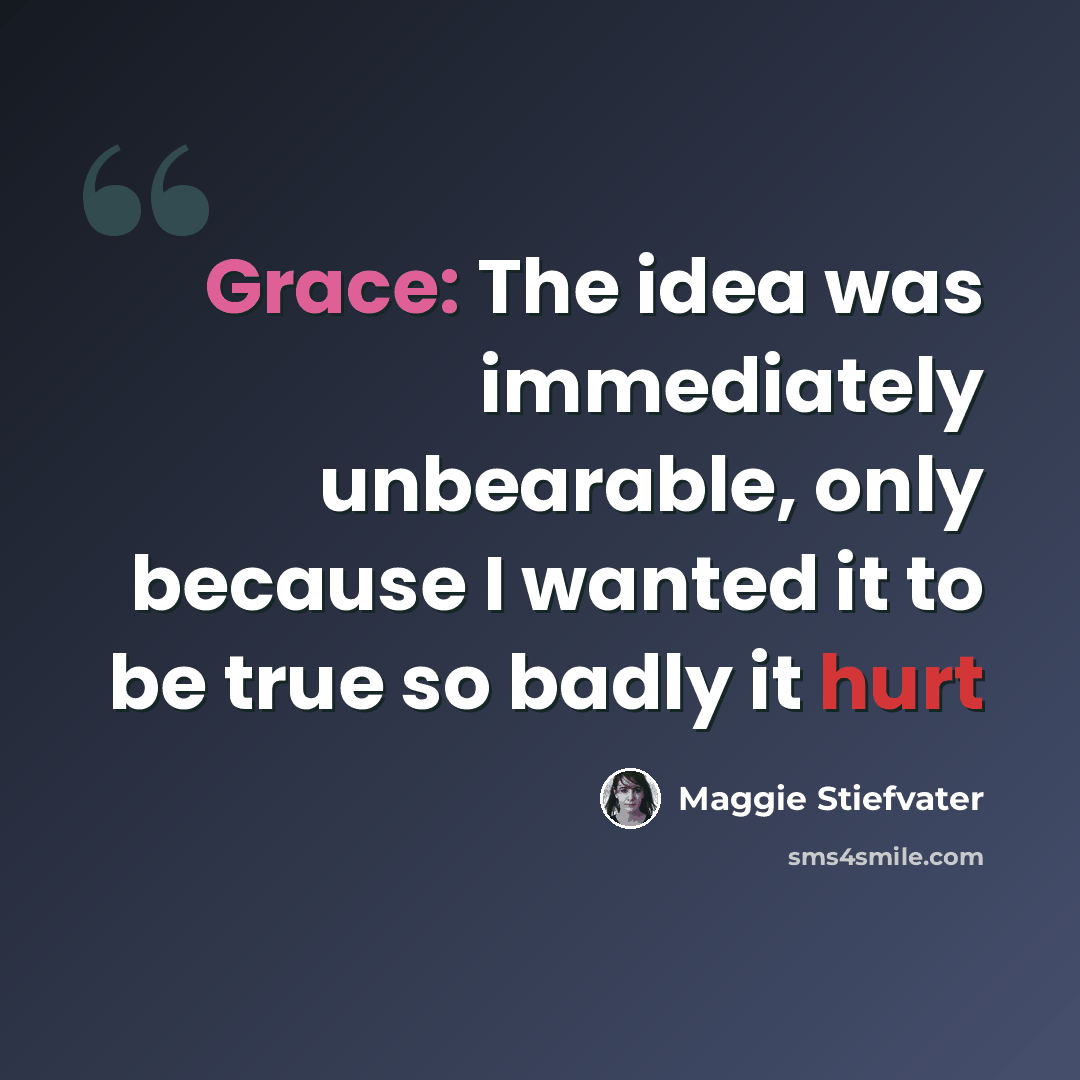 “Grace: The idea was immediately unbearable, only because I wanted it to be true so badly it hurt” quote by Maggie Stiefvater