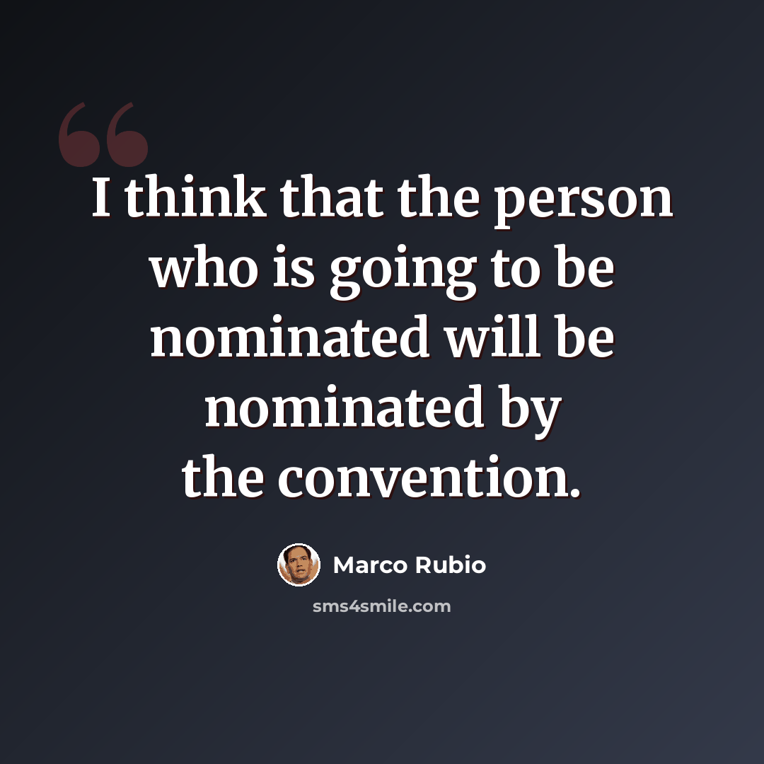 “I think that the person who is going to be nominated will be nominated by the convention.” quote by Marco Rubio