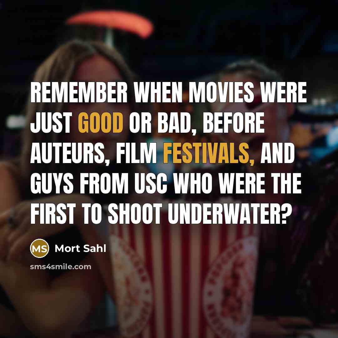 “Remember when movies were just good or bad, before auteurs, film festivals, and guys from USC who were the first to shoot underwater?” quote by Mort Sahl