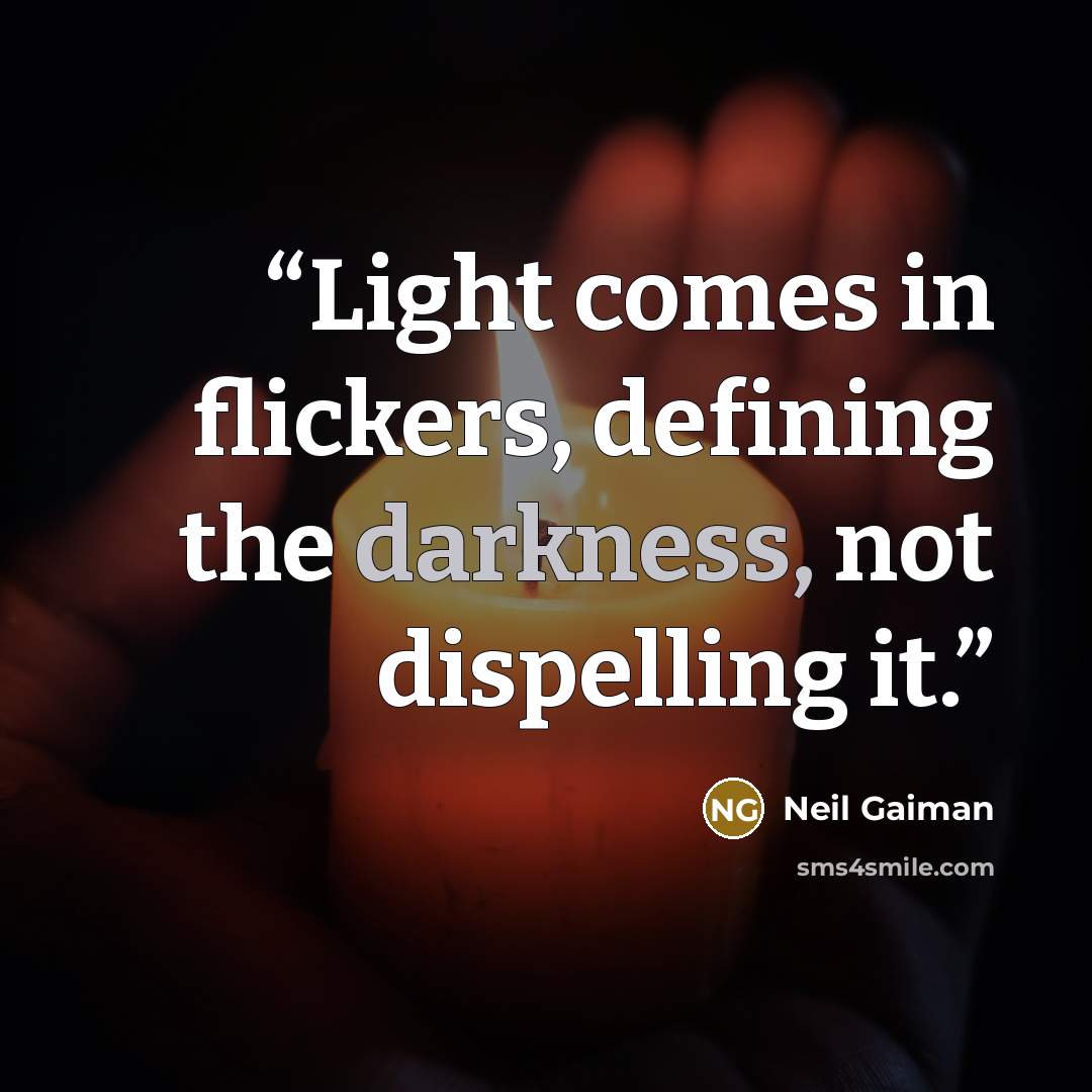 “Light comes in flickers, defining the darkness, not dispelling it.” quote by Neil Gaiman