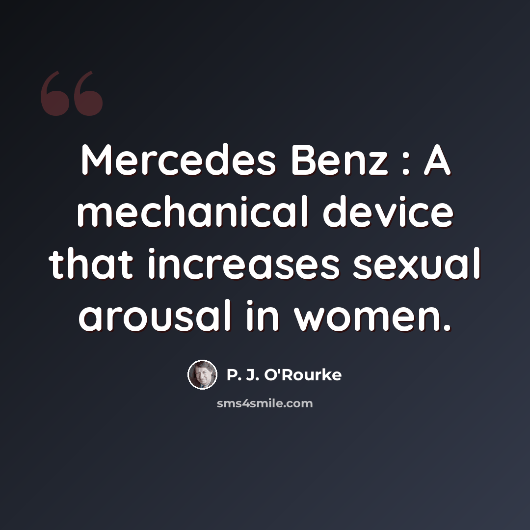 “Mercedes Benz : A mechanical device that increases sexual arousal in women.” quote by P. J. O'Rourke