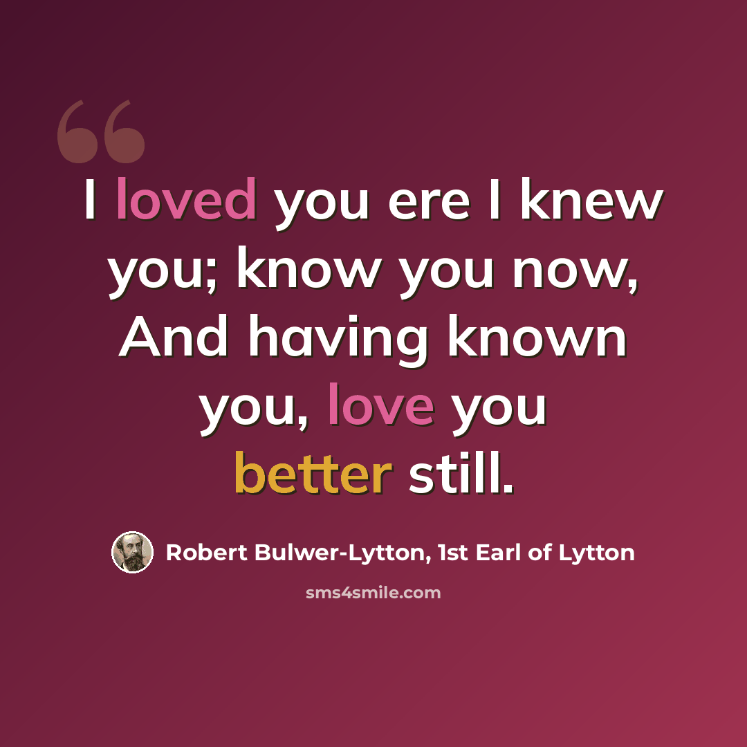 “I loved you ere I knew you; know you now, And having known you, love you better still.” quote by Robert Bulwer-Lytton, 1st Earl of Lytton