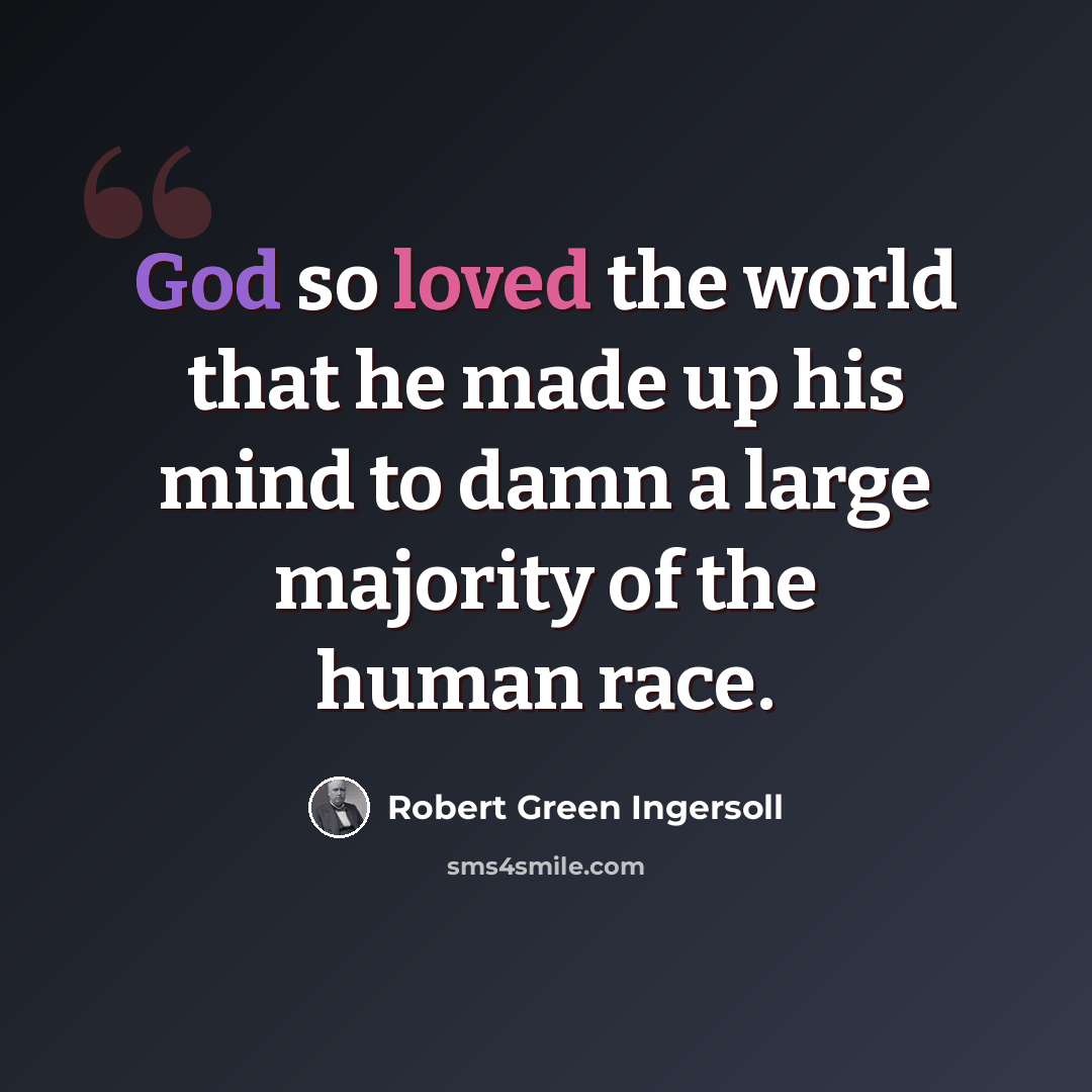 “God so loved the world that he made up his mind to damn a large majority of the human race.” quote by Robert Green Ingersoll