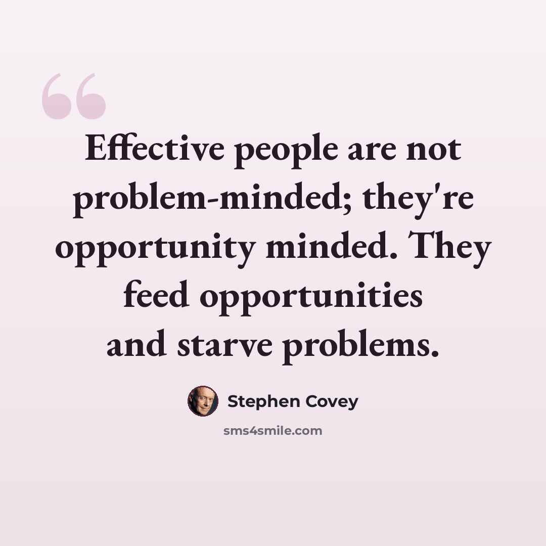 “Effective people are not problem-minded; they're opportunity minded. They feed opportunities and starve problems.” quote by Stephen Covey