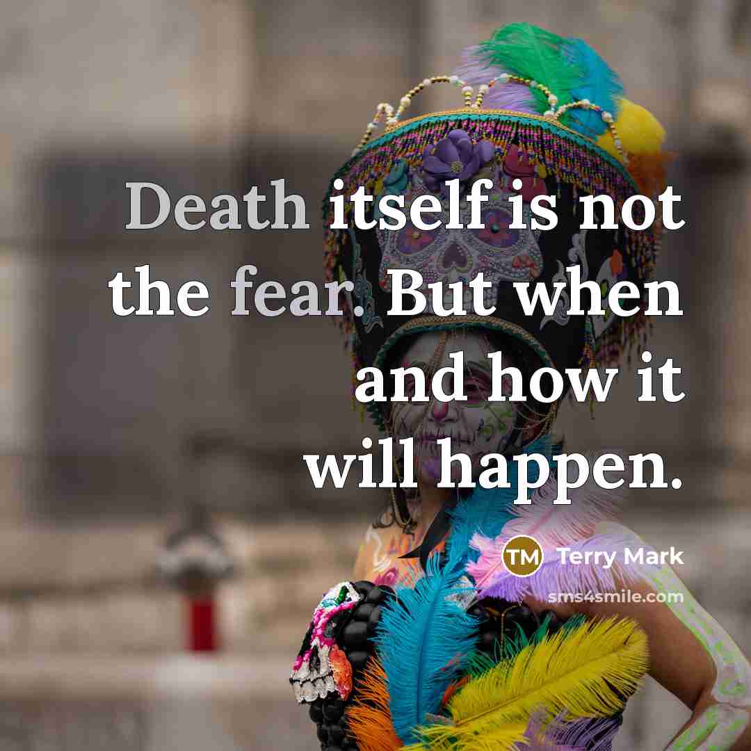 “Death itself is not the fear. But when and how it will happen.” quote by Terry Mark
