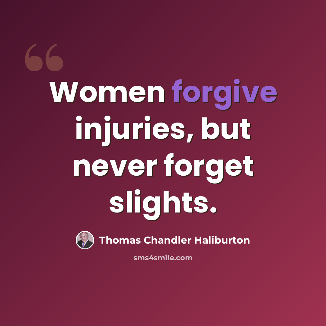 “Women forgive injuries, but never forget slights.” quote by Thomas Chandler Haliburton