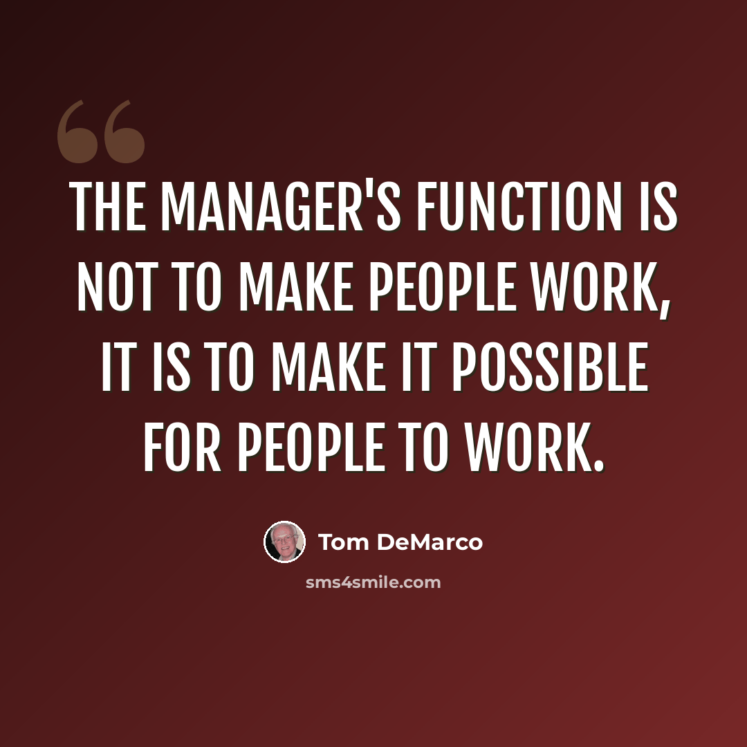 “The manager's function is not to make people work, it is to make it possible for people to work.” quote by Tom DeMarco
