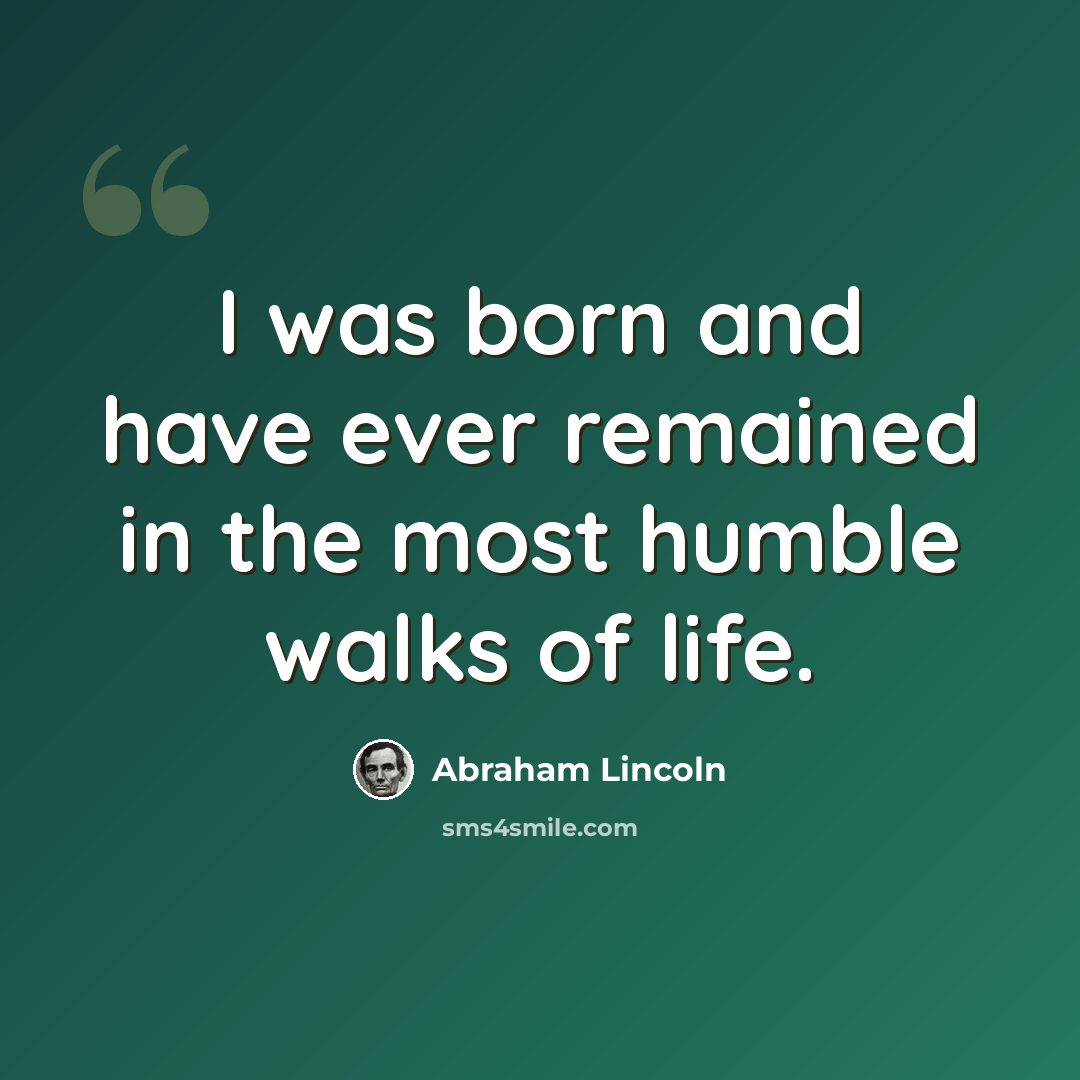“I was born and have ever remained in the most humble walks of life.” quote by Abraham Lincoln