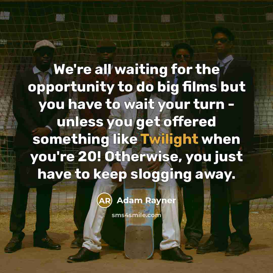“We're all waiting for the opportunity to do big films but you have to wait your turn - unless you get offered something like Twilight when you're 20! Otherwise, you just have to keep slogging away.” quote by Adam Rayner