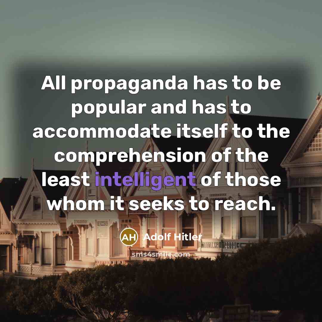 “All propaganda has to be popular and has to accommodate itself to the comprehension of the least intelligent of those whom it seeks to reach.” quote by Adolf Hitler