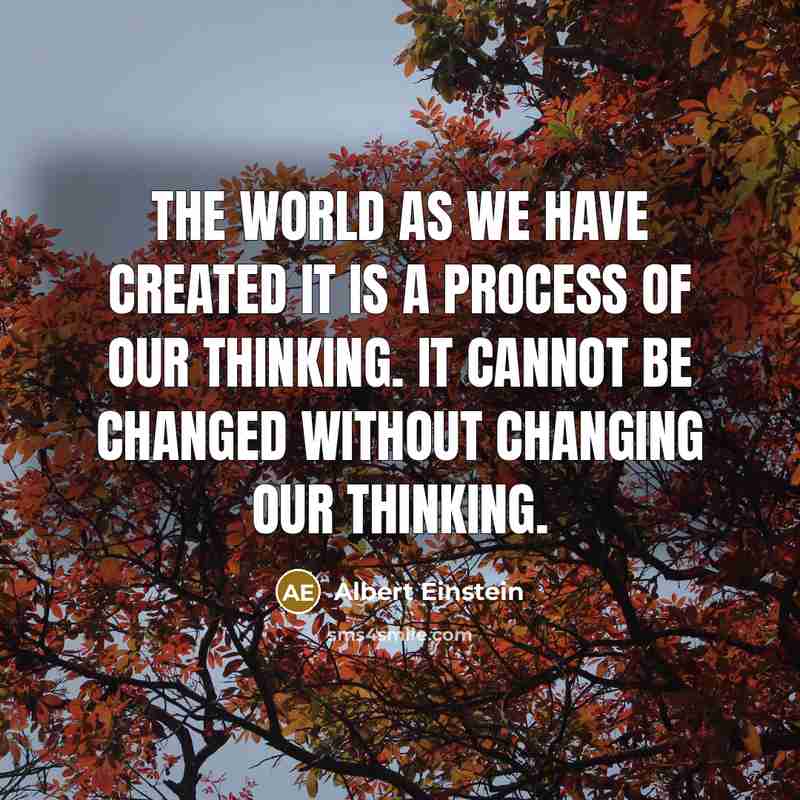 “The world as we have created it is a process of our thinking. It cannot be changed without changing our thinking.” quote by Albert Einstein