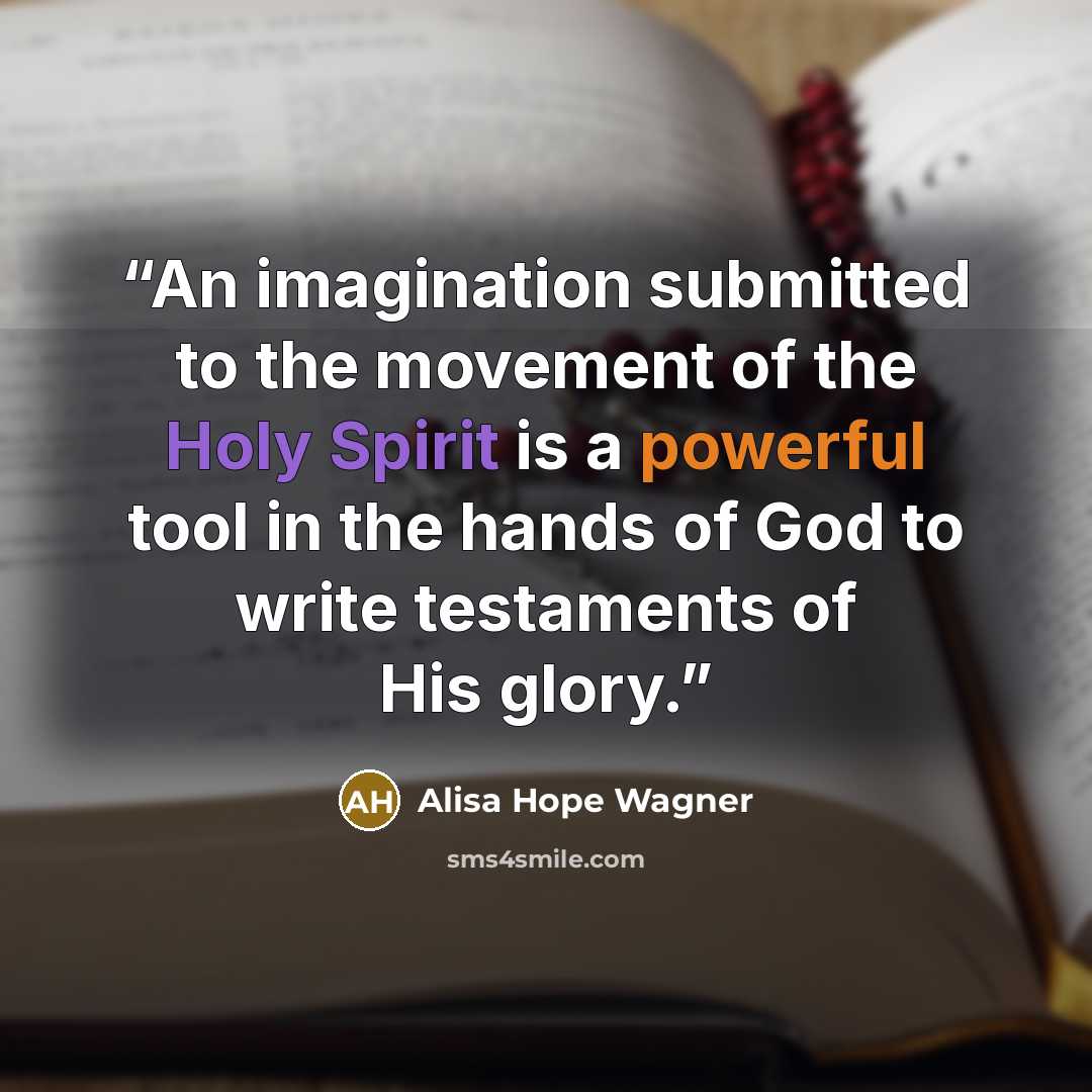 “An imagination submitted to the movement of the Holy Spirit is a powerful tool in the hands of God to write testaments of His glory.” quote by alisa hope wagner