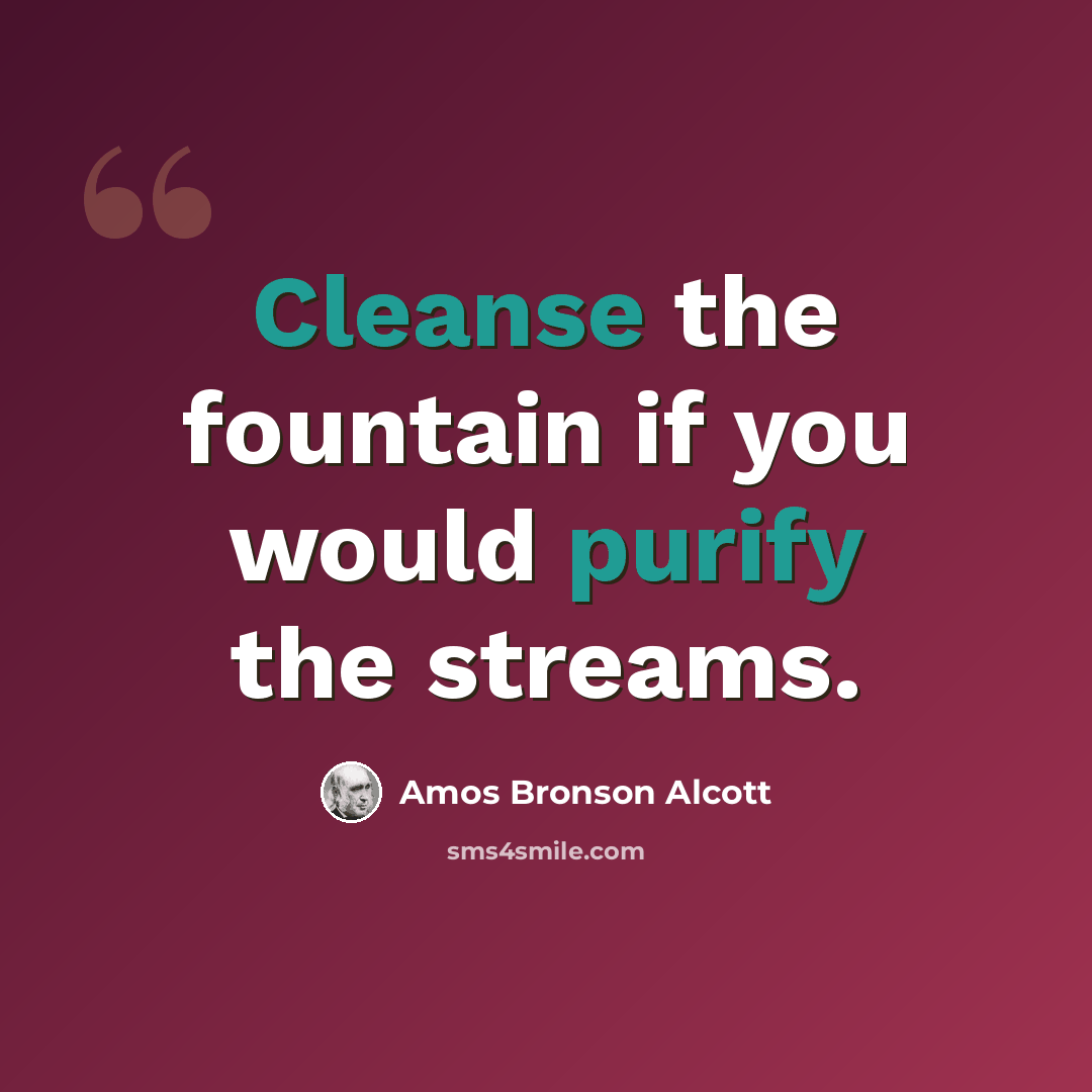 “Cleanse the fountain if you would purify the streams.” quote by Amos Bronson Alcott